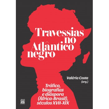 Travessias No Atlântico Negro: Tráfico, Biografias E Diáspora (áfrica-brasil), Séculos Xvii-xix