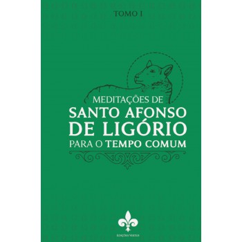 Meditações De Santo Afonso De Ligório: Para O Tempo Comum - Tomo I