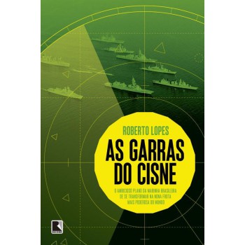 As Garras Do Cisne: O Ambicioso Plano Da Marinha Brasileira De Se Transformar Na Nona Frota Mais Poderosa Do Mundo: O Ambicioso Plano Da Marinha Brasileira De Se Transformar Na Nona Frota Mais Poderosa Do Mundo