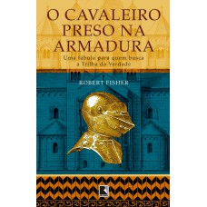 O cavaleiro preso na armadura: Uma fábula para quem busca a Trilha da Verdade