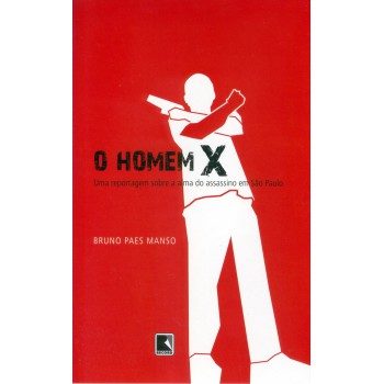 O Homem X: Uma Reportagem Sobre A Alma Do Assassino De São Paulo: Uma Reportagem Sobre A Alma Do Assassino De São Paulo