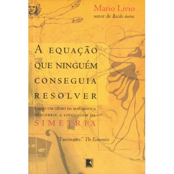 A Equação Que Ninguém Conseguia Resolver: Como Um Gênio Da Matemática Descobriu A Linguagem Da Simetria