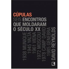 Cúpulas: Seis Encontros Que Moldaram O Século Xx: Seis Encontros Que Moldaram O Século Xx