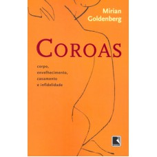 Coroas: Corpo, Envelhecimento, Casamento E Infidelidade: Corpo, Envelhecimento, Casamento E Infidelidade