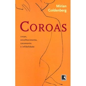 Coroas: Corpo, Envelhecimento, Casamento E Infidelidade: Corpo, Envelhecimento, Casamento E Infidelidade