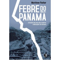 Febre Do Panamá: A História De Uma Das Maiores Realizações Do Homem: A História De Uma Das Maiores Realizações Do Homem