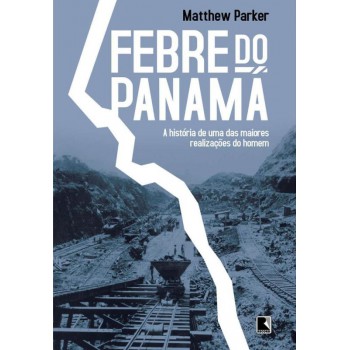 Febre Do Panamá: A História De Uma Das Maiores Realizações Do Homem: A História De Uma Das Maiores Realizações Do Homem