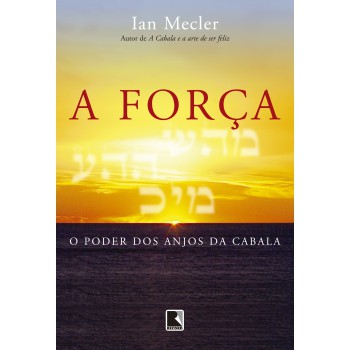 A Força: O Poder Dos Anjos Da Cabala: O Poder Dos Anjos Da Cabala