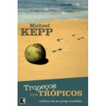 Tropeços Nos Trópicos - Crônicas De Um Gringo Brasileiro: Crônicas De Um Gringo Brasileiro