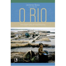 O Rio: Uma Viagem Pela Alma Do Amazonas: Uma Viagem Pela Alma Do Amazonas