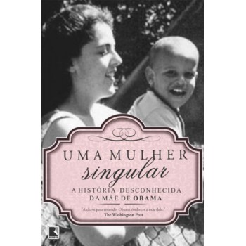 Uma Mulher Singular: A História Desconhecida Da Mãe De Barack Obama: A História Desconhecida Da Mãe De Barack Obama