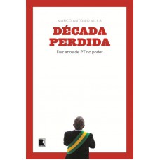 Década Perdida: Dez Anos De Pt No Poder: Dez Anos De Pt No Poder