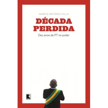 Década Perdida: Dez Anos De Pt No Poder: Dez Anos De Pt No Poder