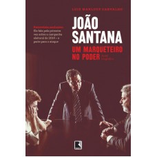 João Santana: Um Marqueteiro No Poder: Um Marqueteiro No Poder