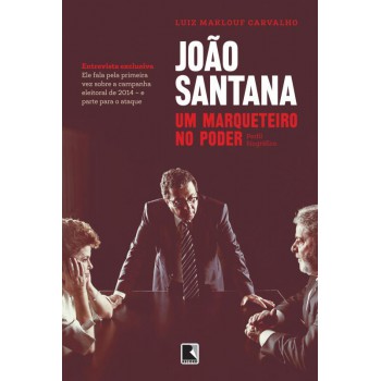 João Santana: Um Marqueteiro No Poder: Um Marqueteiro No Poder