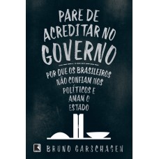 Pare De Acreditar No Governo: Por Que Os Brasileiros Não Confiam Nos Políticos E Amam O Estado