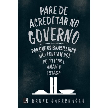 Pare De Acreditar No Governo: Por Que Os Brasileiros Não Confiam Nos Políticos E Amam O Estado