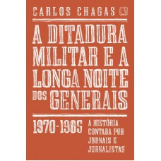 A Ditadura Militar E A Longa Noite Dos Generais: 1970-1985