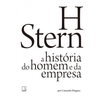 H Stern: A História Do Homem E Da Empresa: A História Do Homem E Da Empresa