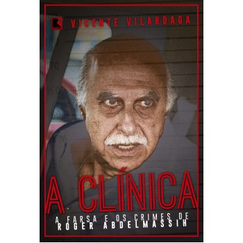 A Clínica: A Farsa E Os Crimes De Roder Abdelmassih