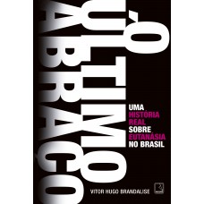 O último Abraço: Uma História Real Sobre Eutanásia No Brasil: Uma História Real Sobre Eutanásia No Brasil