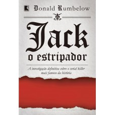 Jack, O Estripador: A Investigação Definitiva Sobre O Serial Killer Mais Famoso Da História