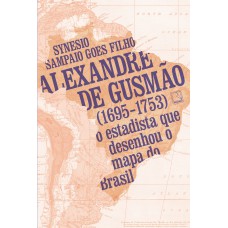 Alexandre De Gusmão (1695-1753): O Estadista Que Desenhou O Mapa Do Brasil