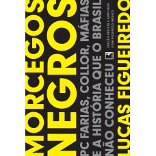 Morcegos Negros: Pc Farias, Collor, Máfias E A História Que O Brasil Não Conheceu