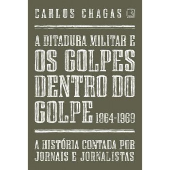 A Ditadura Militar E Os Golpes Dentro Do Golpe: 1964-1969