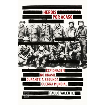 Heróis Por Acaso: Espionagem No Brasil Durante A Segunda Guerra Mundial