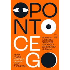 O Ponto Cego: Por Que A Ciência Não Pode Ignorar A Experiência Humana O Ponto Cego: Por Que A Ciência Não Pode Ignorar A Experiência Humana