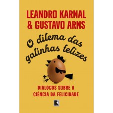 O Dilema Das Galinhas Felizes: Diálogos Sobre A Ciência Da Felicidade