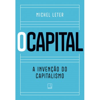 O Capital: A Invenção Do Capitalismo