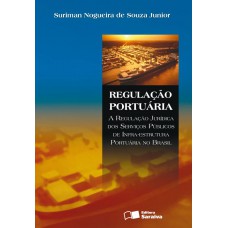 Regulação Portuária: A Regulação Jurídica Dos Serviços Públicos De Infra-estrutura Portuária No Brasil - 1ª Edição De 2008