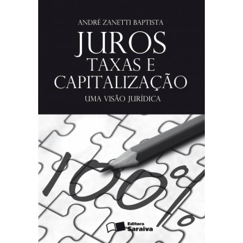 Juros, Taxas E Capitalização - 1ª Edição De 2012: Uma Visão Jurídica