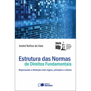 Estrutura Das Normas De Direitos Fundamentais: Repensando A Distinção Entre Regras, Princípios E Valores - 1ª Edição De 2012