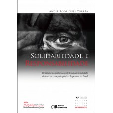 Solidariedade E Responsabilidade - 1ª Edição De 2009: O Tratamento Jurídico Dos Efeitos Da Criminalidade Violenta No Transporte Público De Pessoas No Brasil