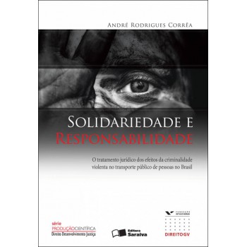 Solidariedade E Responsabilidade - 1ª Edição De 2009: O Tratamento Jurídico Dos Efeitos Da Criminalidade Violenta No Transporte Público De Pessoas No Brasil