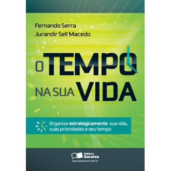 O Tempo Na Sua Vida: Organize Estrategicamente Sua Vida, Suas Prioridades E Seu Tempo