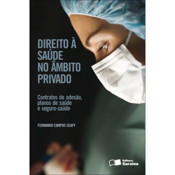 Direito à Saúde No âmbito Privado - 1ª Edição De 2012: Contratos De Adesão, Planos De Saúde E Seguro Saúde