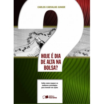 Hoje é Dia De Alta Na Bolsa?: Saiba Como Mapear As Melhores Estratégias Para Os Seus Investimentos Em Ações