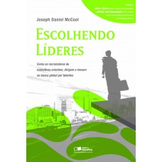 Escolhendo Líderes: Como Os Recrutadores De Executivos Orientam, Dirigem E Inovam Na Busca Global Por Talentos