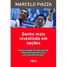 Ganhe Mais Investindo Em Opções: Um Guia Revelador Com Tudo O Que Você Precisa Saber Para Ganhar Mais Com A Sua Carteira De Ações