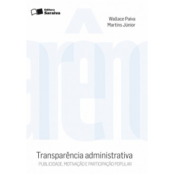 Transparência Administrativa - 2ª Edição De 2010: Publicidade, Motivação E Participação Popular