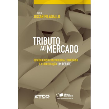 Tributo Ao Mercado - 1ª Edição De 2010: Desequilíbrio Concorrencial Tributário E A Constituição: Um Debate (etco)