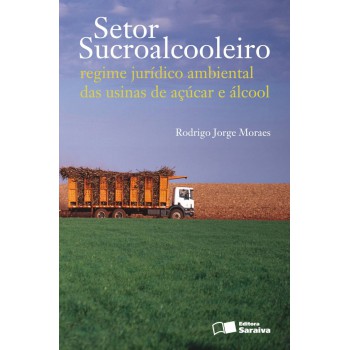 Setor Sucroalcooleiro: Regime Jurídico Ambiental Das Usinas De Açúcar E álcool - 1ª Edição De 2011