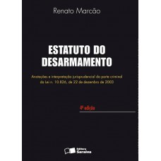 Estatuto Do Desarmamento - 4ª Edição De 2012: Anotações E Interpretação Jurisprudencial Da Parte Criminal Da Lei N. 10.826, De 22 De Dezembro De 2003