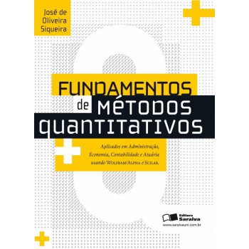 Fundamentos De Métodos Quantitativos: Aplicados Em Administração, Economia, Contabilidade E Atuária Usando Wolfram, Alpha E Scilab