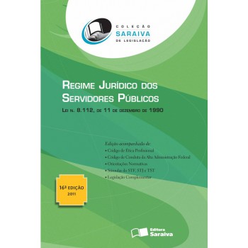 Regime Jurídico Dos Servidores Públicos: 16º Edição De 2011: Lei N. 8.112, De 11 De Dezembro De 1990