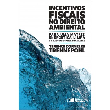 Incentivos Fiscais No Direito Ambiental - 2ª Edição De 2012: Para Uma Matriz Energética Limpa E O Caso Do Etanol Brasileiro